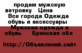 продам мужскую ветровку › Цена ­ 2 500 - Все города Одежда, обувь и аксессуары » Мужская одежда и обувь   . Брянская обл.